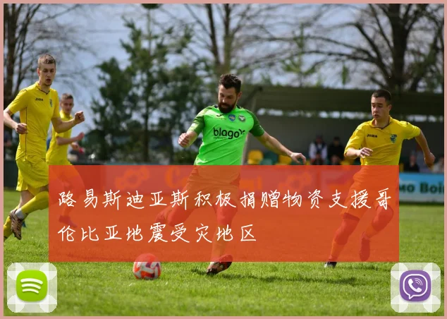 路易斯迪亚斯积极捐赠物资支援哥伦比亚地震受灾地区