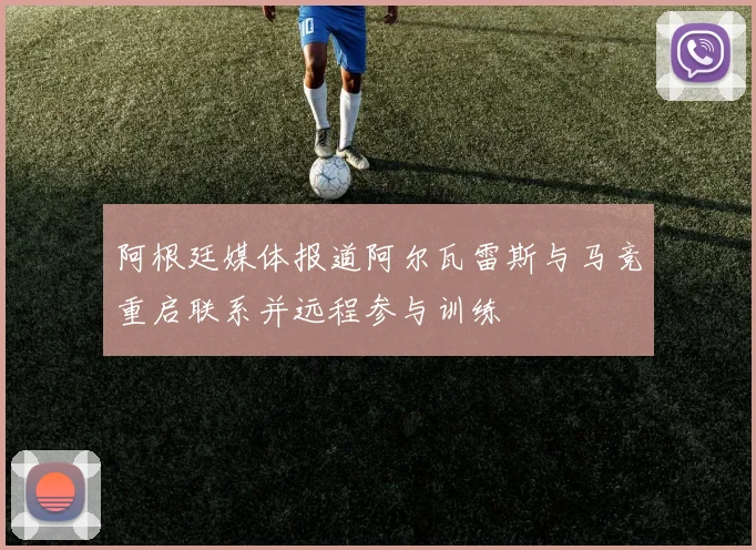 阿根廷媒体报道阿尔瓦雷斯与马竞重启联系并远程参与训练