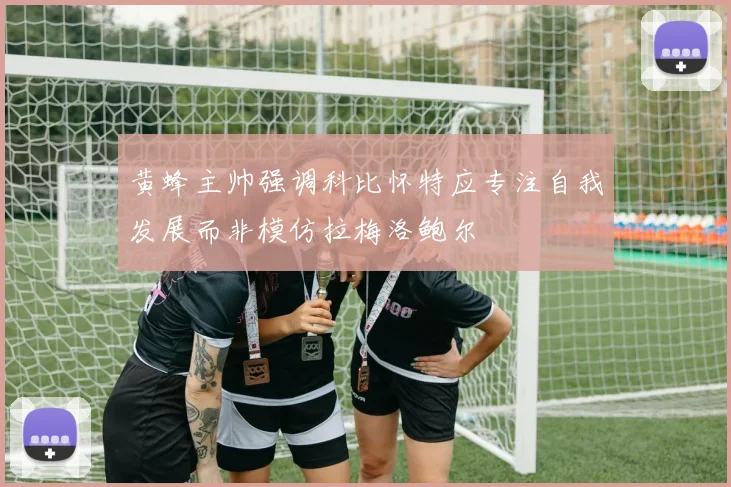 黄蜂主帅强调科比怀特应专注自我发展而非模仿拉梅洛鲍尔