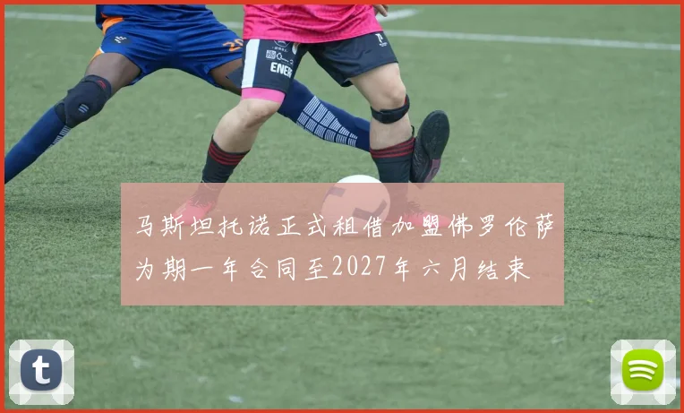 马斯坦托诺正式租借加盟佛罗伦萨为期一年合同至2027年六月结束