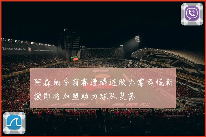 阿森纳季前赛遭遇连败无需恐慌新援即将加盟助力球队复苏