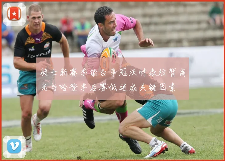 骑士新赛季能否争冠沃特森短暂高光与哈登季后赛低迷成关键因素