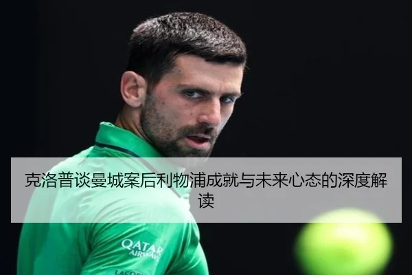 克洛普谈曼城案后利物浦成就与未来心态的深度解读